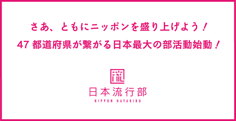 日本流行部｜さあ、ともにニッポンを盛り上げよう！47都道府県が繋がる日本最大の部活動始動！